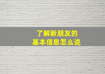 了解新朋友的基本信息怎么说