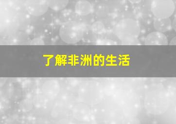 了解非洲的生活