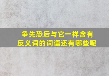 争先恐后与它一样含有反义词的词语还有哪些呢