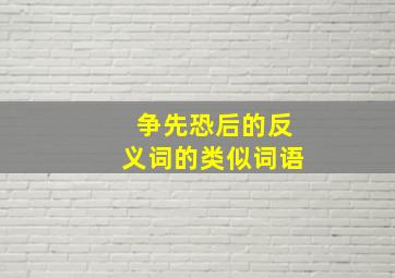 争先恐后的反义词的类似词语