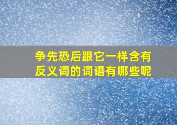 争先恐后跟它一样含有反义词的词语有哪些呢