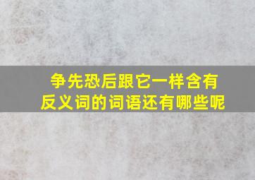 争先恐后跟它一样含有反义词的词语还有哪些呢