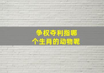 争权夺利指哪个生肖的动物呢