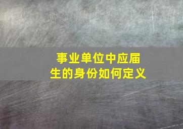 事业单位中应届生的身份如何定义