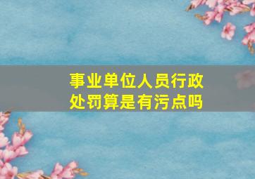 事业单位人员行政处罚算是有污点吗