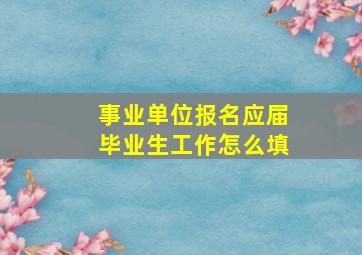 事业单位报名应届毕业生工作怎么填