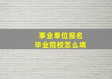 事业单位报名毕业院校怎么填