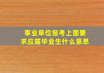 事业单位报考上面要求应届毕业生什么意思