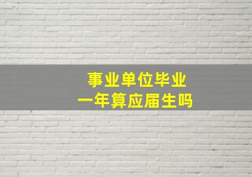 事业单位毕业一年算应届生吗