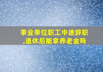 事业单位职工中途辞职,退休后能拿养老金吗