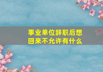 事业单位辞职后想回来不允许有什么