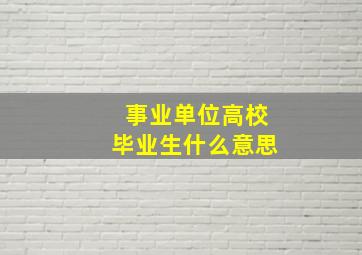 事业单位高校毕业生什么意思