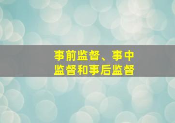 事前监督、事中监督和事后监督