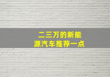 二三万的新能源汽车推荐一点