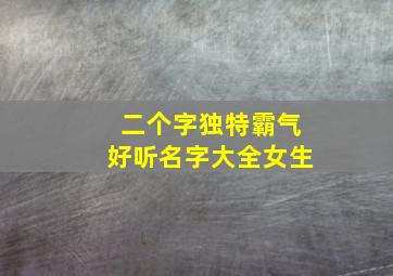 二个字独特霸气好听名字大全女生