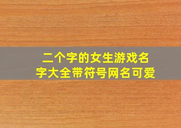 二个字的女生游戏名字大全带符号网名可爱