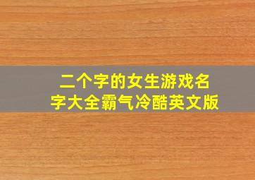 二个字的女生游戏名字大全霸气冷酷英文版