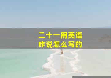 二十一用英语咋说怎么写的