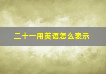 二十一用英语怎么表示