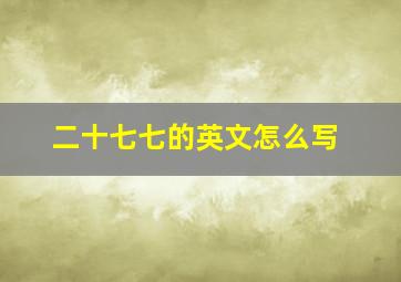 二十七七的英文怎么写