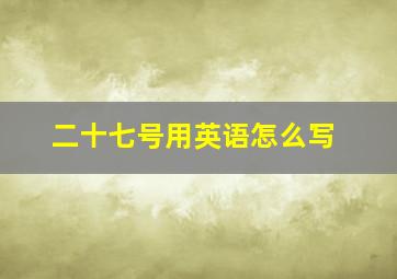 二十七号用英语怎么写