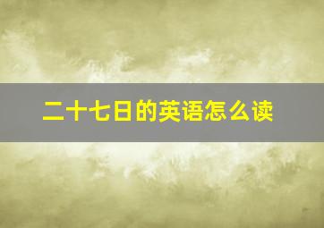 二十七日的英语怎么读