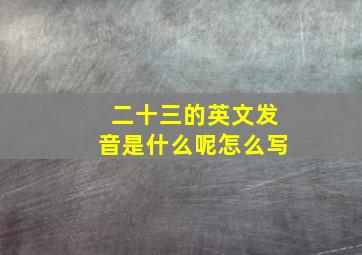 二十三的英文发音是什么呢怎么写