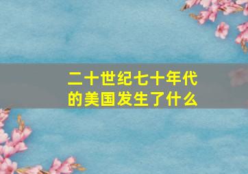 二十世纪七十年代的美国发生了什么