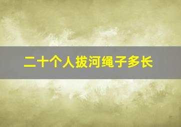 二十个人拔河绳子多长