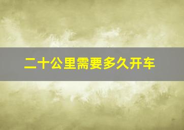 二十公里需要多久开车