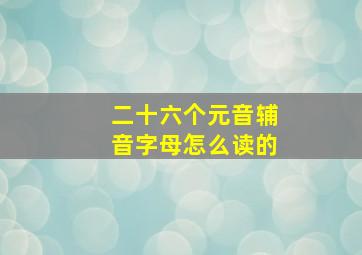 二十六个元音辅音字母怎么读的