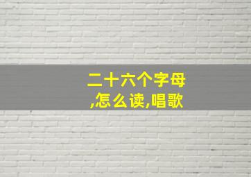 二十六个字母,怎么读,唱歌