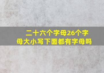 二十六个字母26个字母大小写下面都有字母吗