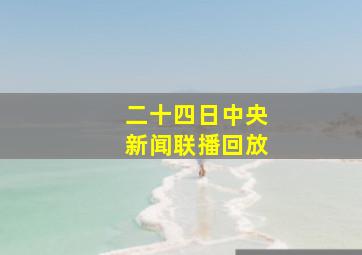 二十四日中央新闻联播回放