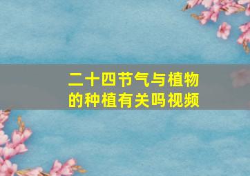 二十四节气与植物的种植有关吗视频