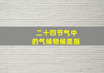 二十四节气中的气候物候是指