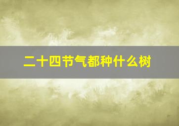 二十四节气都种什么树