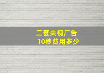 二套央视广告10秒费用多少