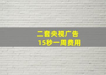 二套央视广告15秒一周费用