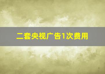 二套央视广告1次费用