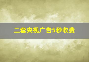 二套央视广告5秒收费