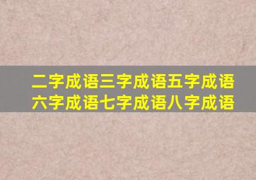 二字成语三字成语五字成语六字成语七字成语八字成语