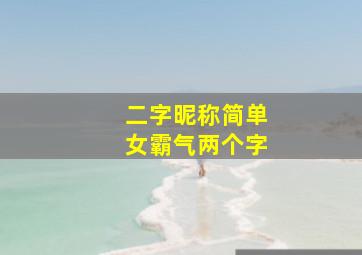 二字昵称简单女霸气两个字