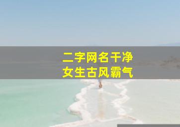 二字网名干净女生古风霸气