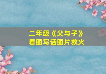 二年级《父与子》看图写话图片救火