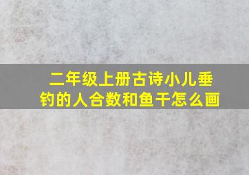 二年级上册古诗小儿垂钓的人合数和鱼干怎么画