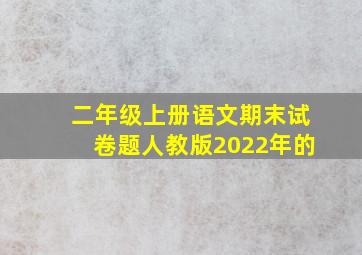 二年级上册语文期末试卷题人教版2022年的