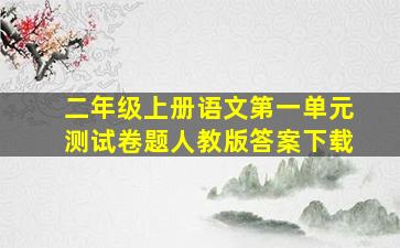 二年级上册语文第一单元测试卷题人教版答案下载