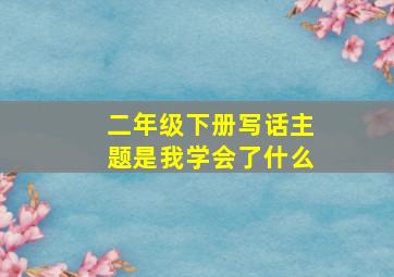 二年级下册写话主题是我学会了什么