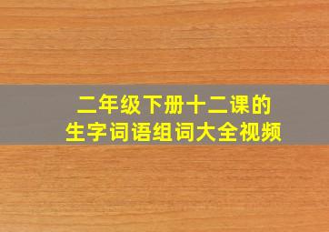 二年级下册十二课的生字词语组词大全视频